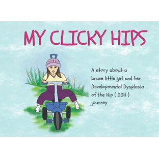 My Clicky Hips: A story about a brave little girl and her Developmental Dysplasia of the Hip ( DDH ) journeyの画像