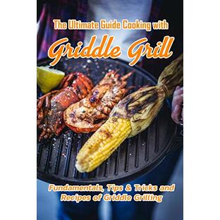 The Ultimate Guide Cooking with Griddle Grill: Fundamentals, Tips & Tricks and Recipes of Griddle Grilling: Outdoor Gas Griddle Grill Cookbookの画像