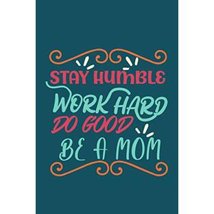Stay Humble Work Hard Do Good Be a Mom Notebook: Mother's day Gifts: Softcover Adult Notebook for Mom (Alternative Mother's day Cards) 6" x 9", 120 pagesの画像