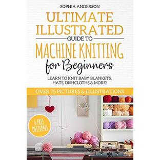 Ultimate Illustrated Guide to Machine Knitting for Beginners: Learn to Knit Baby Blankets, Hats, Dishcloths & MORE! Over 75 Pictures & Illustrationsの画像