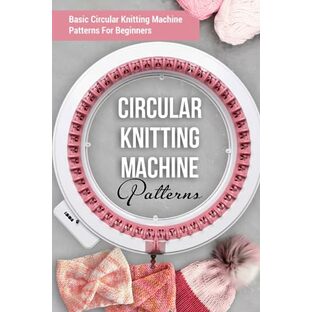 Circular Knitting Machine Patterns: Basic Circular Knitting Machine Patterns For Beginners: Circular Knitting Machine Patterns You'll Loveの画像