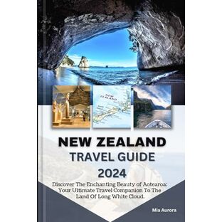 NEW ZEALAND TRAVEL GUIDE 2024: Discover The Enchanting Beauty Of Aotearoa: Your Ultimate Travel Companion To The Land Of Long White Cloud.の画像