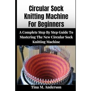 CIRCULAR SOCK KNITTING MACHINE FOR BEGINNERS: A Complete Step-By-Step Guide To Mastering The New Circular Sock Knitting Machinesの画像