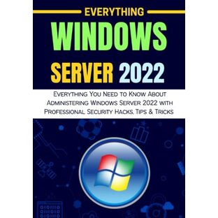 EVERYTHING WINDOWS SERVER 2022: Everything You Need to Know About Administering Windows Server 2022 with Professional Security Hacks, Tips & Tricksの画像