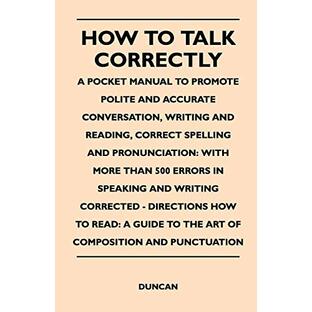 How to Talk Correctly; A Pocket Manual to Promote Polite and Accurate Conversation, Writing and Reading, Correct Spelling and Pronunciation: With Moreの画像