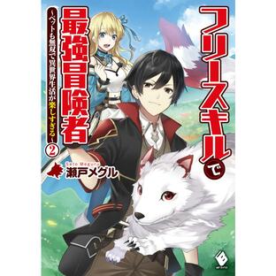フリースキルで最強冒険者 〜ペットも無双で異世界生活が楽しすぎる〜 2 電子書籍版 / 著者:瀬戸メグル イラスト:kgrの画像